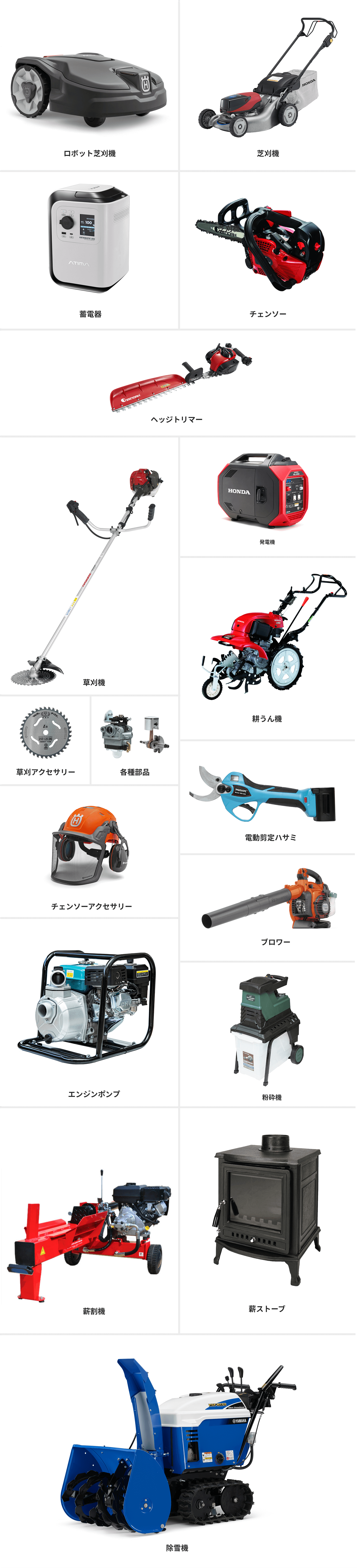 草刈機、ロボット草刈機、ガーデンシュレッダー、ヘッジトリマー、ブロワー、チェンソー、薪割り機、薪ストーブ、斧、除雪機、発電機、非常用電源装置、耕運機、忌避防獣、各種関連商品、各種部品、その他